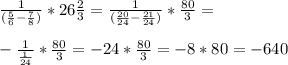 \frac{1}{( \frac{5}{6} - \frac{7}{8})} *26 \frac{2}{3} = \frac{1}{( \frac{20}{24} - \frac{21}{24} )} * \frac{80}{3} = \\ \\ - \frac{1}{\frac{1}{24} }* \frac{80}{3} =-24* \frac{80}{3} =-8*80=-640