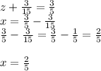 z+ \frac{3}{15} = \frac{3}{5} \\ x= \frac{3}{5} - \frac{3}{15} \\ \frac{3}{5} - \frac{3}{15} = \frac{3}{5} - \frac{1}{5} = \frac{2}{5} \\ \\ x= \frac{2}{5}