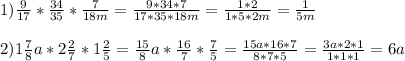 1) \frac{9}{17} * \frac{34}{35} * \frac{7}{18m} = \frac{9*34*7}{17*35*18m} = \frac{1*2}{1*5*2m} = \frac{1}{5m} \\ \\ 2)1 \frac{7}{8} a*2 \frac{2}{7} *1 \frac{2}{5} = \frac{15}{8} a* \frac{16}{7} * \frac{7}{5} = \frac{15a*16*7}{8*7*5} = \frac{3a*2*1}{1*1*1} =6a