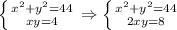 \left \{ {{ x^{2} +y ^{2} =44} \atop {xy=4}} \right. \Rightarrow \left \{ {{ x^{2} +y ^{2} =44} \atop {2xy=8}} \right.