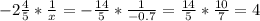 -2 \frac{4}{5} * \frac{1}{x} =- \frac{14}{5} * \frac{1}{-0.7} = \frac{14}{5} * \frac{10}{7} =4