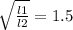 \sqrt{\frac{l1}{l2} } =1.5