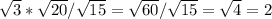 \sqrt{3}* \sqrt{20}/ \sqrt{15} = \sqrt{60} / \sqrt{15}= \sqrt{4} =2