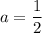 a= \dfrac{1}{2}