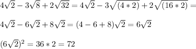 4 \sqrt{2} -3 \sqrt{8} +2 \sqrt{32} =4 \sqrt{2} -3 \sqrt{(4*2)} +2 \sqrt{(16*2)} = \\ \\ 4 \sqrt{2} -6 \sqrt{2} +8 \sqrt{2} =(4-6+8) \sqrt{2} =6 \sqrt{2} \\ \\ (6 \sqrt{2} )^{2} =36*2=72