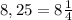 8,25=8 \frac{1}{4}