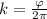 k= \frac{\varphi }{2 \pi }