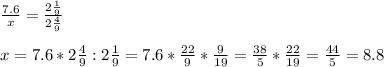 \frac{7.6}{x}= \frac{2 \frac{1}{9} }{2 \frac{4}{9} } \\ \\ x=7.6* 2\frac{4}{9}: 2\frac{1}{9}=7.6* \frac{22}{9}* \frac{9}{19}= \frac{38}{5}* \frac{22}{19}= \frac{44}{5}=8.8