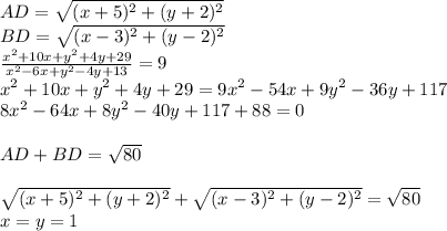 AD=\sqrt{ (x+5)^2+(y+2)^2 } \\&#10;BD=\sqrt{ (x-3)^2+(y-2)^2 } \\ &#10;\frac{x^2+10x+y^2+4y+29}{x^2-6x+y^2-4y+13} =9\\&#10;x^2+10x+y^2+4y+29=9x^2-54x+9y^2-36y+117\\&#10;8x^2-64x+8y^2-40y+117+88=0\\\\&#10;AD+BD=\sqrt{80}\\\\&#10;\sqrt{ (x+5)^2+(y+2)^2 } +\sqrt{ (x-3)^2+(y-2)^2 } = \sqrt{80}\\&#10; x=y=1&#10;