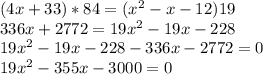 (4x+33)*84=(x^2-x-12)19 \\ 336x+2772=19x^2-19x-228 \\ 19x^2-19x-228-336x-2772=0 \\ 19x^2-355x-3000=0