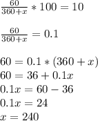 \frac{60}{360+x} *100=10 \\ \\ \frac{60}{360+x} =0.1 \\ \\ 60=0.1*(360+x) \\ 60=36+0.1x \\ 0.1x=60-36 \\ 0.1x=24 \\ x=240