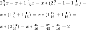 2 \frac{3}{4} x-x+1 \frac{1}{16}x =x*(2 \frac{3}{4} -1+1 \frac{1}{16} )= \\ \\ x*(1 \frac{3}{4} +1 \frac{1}{16} )=x*(1 \frac{12}{16} +1 \frac{1}{16} )= \\ \\ x*(2 \frac{13}{16} )=x* \frac{45}{16} = \frac{32}{45} * \frac{45}{16} =2