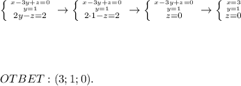 \left \{ {{x-3y+z=0} \atop {y=1}}\atop {2y-z=2} \right. \to \left \{ {{x-3y+z=0} \atop {y=1}}\atop {2\cdot 1-z=2} \right. \to \left \{ {{x-3y+z=0} \atop {y=1}}\atop {z=0} \right. \to \left \{ {{x=3} \atop {y=1}}\atop {z=0} \right. \\ \\ \\ \\ \\ OTBET:(3;1;0).