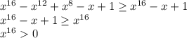 x^{16}-x^{12}+x^8-x+1 \geq x^{16}-x+1 \\ x^{16}-x+1 \geq x^{16} \\ x^{16}0