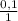 \frac{0,1}{1}