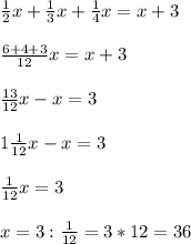 \frac{1}{2}x+ \frac{1}{3}x+ \frac{1}{4}x=x+3 \\ \\ \frac{6+4+3}{12}x=x+3 \\ \\ \frac{13}{12}x-x=3 \\ \\ 1 \frac{1}{12}x-x=3 \\ \\ \frac{1}{12}x=3 \\ \\ x=3: \frac{1}{12}=3*12= 36