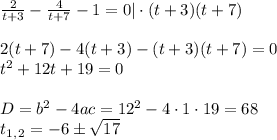 \frac{2}{t+3} - \frac{4}{t+7}-1 =0|\cdot (t+3)(t+7) \\ \\ 2(t+7)-4(t+3)-(t+3)(t+7)=0 \\ t^2+12t+19=0 \\ \\ D=b^2-4ac=12^2-4\cdot1\cdot19=68 \\ t_1_,_2=-6\pm \sqrt{17}