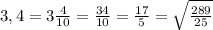 3,4=3 \frac{4}{10} =\frac{34}{10}= \frac{17}{5}=\sqrt{ \frac{289}{25}}