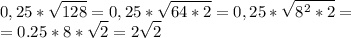 \displaystyle 0,25* \sqrt{128}=0,25* \sqrt{64*2}=0,25* \sqrt{8^2*2}=\\=0.25*8* \sqrt{2}=2 \sqrt{2}