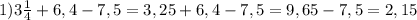 1) 3 \frac{1}{4} + 6,4-7,5= 3,25+6,4-7,5= 9, 65-7,5= 2,15