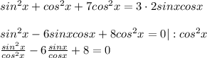 sin^2x+cos^2x+7cos^2x=3\cdot2sinxcosx \\ \\ sin^2x-6sinxcosx+8cos^2x=0|:cos^2x \\ \frac{sin^2x}{cos^2x} -6 \frac{sinx}{cosx} +8=0