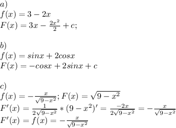 a)\\f(x)=3-2x\\F(x)=3x- \frac{2x^2}{2}+c;\\\\b)\\f(x)=sinx+2cosx\\F(x)=-cosx+2sinx+c\\\\c)\\f(x)=- \frac{x}{ \sqrt{9-x^2}}; F(x)= \sqrt{9-x^2}\\F'(x)= \frac{1}{2 \sqrt{9-x^2}}*(9-x^2)'= \frac{-2x}{2 \sqrt{9-x^2}}=- \frac{x}{ \sqrt{9-x^2}}\\F'(x)=f(x)=- \frac{x}{ \sqrt{9-x^2}}