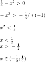 \frac{1}{4} - x^{2} \ \textgreater \ 0 \\ \\ - x^{2} \ \textgreater \ - \frac{1}{4} /*(-1) \\ \\ x^{2} \ \textless \ \frac{1}{4} \\ \\ x\ \textless \ \frac{1}{2} \\ x\ \textgreater \ - \frac{1}{2} \\ \\ x\in ( -\frac{1}{2} ; \frac{1}{2} )