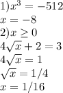 1)x^{3} = -512 \\ x = -8 \\ 2) x \geq 0\\ 4 \sqrt{x} + 2 = 3 \\ 4 \sqrt{x} = 1 \\ \sqrt{x} = 1/4 \\ x = 1/16