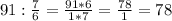 91: \frac{7}{6}= \frac{91*6}{1*7} = \frac{78}{1} = 78