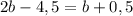 2b - 4,5 = b + 0,5