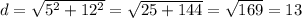 d= \sqrt{ 5^{2} +12^{2}} = \sqrt{25+144} = \sqrt{169} =13