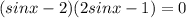 (sinx-2)(2sinx-1)=0