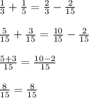 \frac{1}{3} + \frac{1}{5} = \frac{2}{3} - \frac{2}{15} \\\\&#10;\frac{5}{15} + \frac{3}{15} = \frac{10}{15} - \frac{2}{15} \\ \\&#10;\frac{5+3}{15} = \frac{10-2}{15} \\\\ \frac{8}{15} = \frac{8}{15}