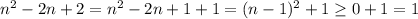 n^2-2n+2=n^2-2n+1+1=(n-1)^2+1 \geq 0+1=1