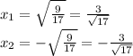 x_{1}= \sqrt{ \frac{9}{17} }= \frac{3}{ \sqrt{17} } \\ &#10;x_{2}= - \sqrt{ \frac{9}{17} }=- \frac{3}{ \sqrt{17} } \\