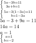 \left \{ {{5a-3b=11} \atop {3a+b=1}} \right. \\ \left \{ {{5a-3(1-3a)=11} \atop {b=1-3a}} \right. \\ 5a-3+9a=11 \\ 14a=14 \\ a=1 \\ \left \{ {{a=1} \atop {b=-2}} \right.