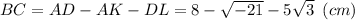 BC=AD-AK-DL=8- \sqrt{-21} - 5\sqrt{3} \,\,\, (cm)