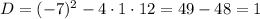 D=(-7)^2-4\cdot1\cdot12=49-48=1