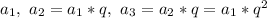 a_1, \ a_2 = a_1*q, \ a_3 = a_2*q = a_1*q^2