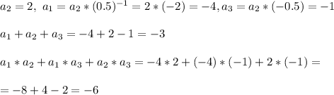 a_2 = 2, \ a_1 = a_2*(0.5)^{-1} = 2*(-2) = -4 , a_3 = a_2*(-0.5) = -1\\\\&#10;a_1 + a_2 + a_3 = -4 + 2 - 1 = -3\\\\&#10;a_1*a_2 + a_1*a_3 + a_2*a_3 = -4*2 + (-4)*(-1) + 2*(-1) =\\\\= -8 + 4 - 2 = -6