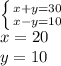 \left \{ {{x+y=30} \atop {x-y=10}} \right. \\ x=20 \\ y=10