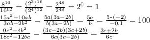 \frac{8^{16}}{16^{12}}=\frac{(2^{3})^{16}}{(2^{4})^{12}}=\frac{2^{48}}{2^{48}}=2^{0}=1\\\frac{15a^{2}-10ab}{3ab-2b^{2}}=\frac{5a(3a-2b)}{b(3a-2b)}=\frac{5a}{b}=\frac{5*(-2)}{-0,1}=100\\\frac{9c^{2}-4b^{2}}{18c^{2}-12bc}=\frac{(3c-2b)(3c+2b)}{6c(3c-2b)}=\frac{3c+2b}{6c}