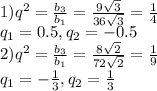 1) q^2= \frac{b_3}{b_1}= \frac{9 \sqrt{3} }{36 \sqrt{3} }= \frac{1}{4} \\ q_1=0.5, q_2=-0.5 \\ 2)q^2= \frac{b_3}{b_1}= \frac{8 \sqrt{2} }{72 \sqrt{2} }= \frac{1}{9} \\ q_1=- \frac{1}{3}, q_2= \frac{1}{3}