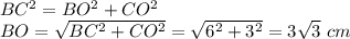 BC^2=BO^2+CO^2 \\ BO= \sqrt{BC^2+CO^2} = \sqrt{6^2+3^2} =3 \sqrt{3} \,\, cm