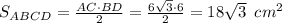 S_{ABCD}= \frac{AC\cdot BD}{2} = \frac{6 \sqrt{3}\cdot 6}{2} =18 \sqrt{3} \,\,\, cm^2