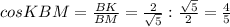 cosKBM= \frac{BK}{BM}= \frac{2}{ \sqrt{5}}: \frac{ \sqrt{5}}{2} = \frac{4}{5}