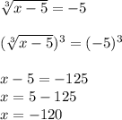 \sqrt[3]{x-5}=-5\\\\ (\sqrt[3]{x-5})^3=(-5)^3\\\\x-5=-125\\x=5-125\\x=-120