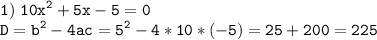 \tt\displaystyle 1)\;10{x^2} + 5x - 5 = 0\\D = {b^2} - 4ac = {5^2} - 4*10*( - 5) = 25 + 200 = 225