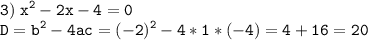 \tt\displaystyle 3)\;{x^2} - 2x - 4 = 0\\D = {b^2} - 4ac = {( - 2)^2} - 4*1*( - 4) = 4 + 16 = 20