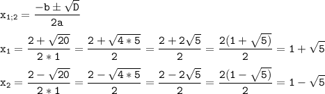 \tt\displaystyle{x_{1;2}} = \frac{{ - b \pm \sqrt D }}{{2a}}\\\\{x_1} = \frac{{2 + \sqrt {20} }}{{2*1}} = \frac{{2 + \sqrt {4*5} }}{2} = \frac{{2 + 2\sqrt 5 }}{2} = \frac{{2(1 + \sqrt {5)} }}{2} = 1 + \sqrt 5 \\\\{x_2} = \frac{{2 - \sqrt {20} }}{{2*1}} = \frac{{2 - \sqrt {4*5} }}{2} = \frac{{2 - 2\sqrt 5 }}{2} = \frac{{2(1 - \sqrt {5)} }}{2} = 1 - \sqrt 5